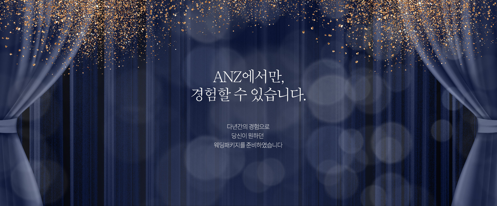 ANZ에서만, 경험할 수 있습니다. 다년간의 경험으로 당신이 원하던 웨딩패키지를 준비하였습니다